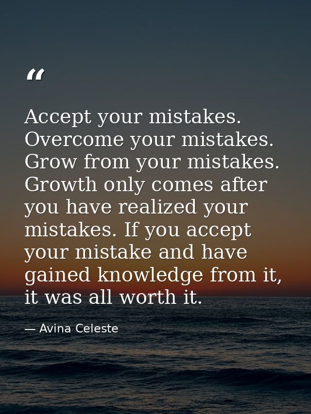 Accept your mistakes. Overcome your mistakes. Grow from your mistakes. Growth only comes after you have realized your mi — Avina Celeste