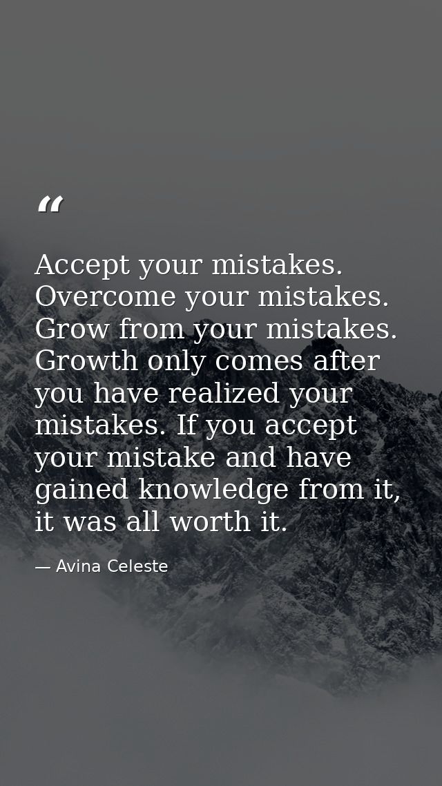 Accept your mistakes. Overcome your mistakes. Grow from your mistakes. Growth only comes after you have realized your mi — Avina Celeste