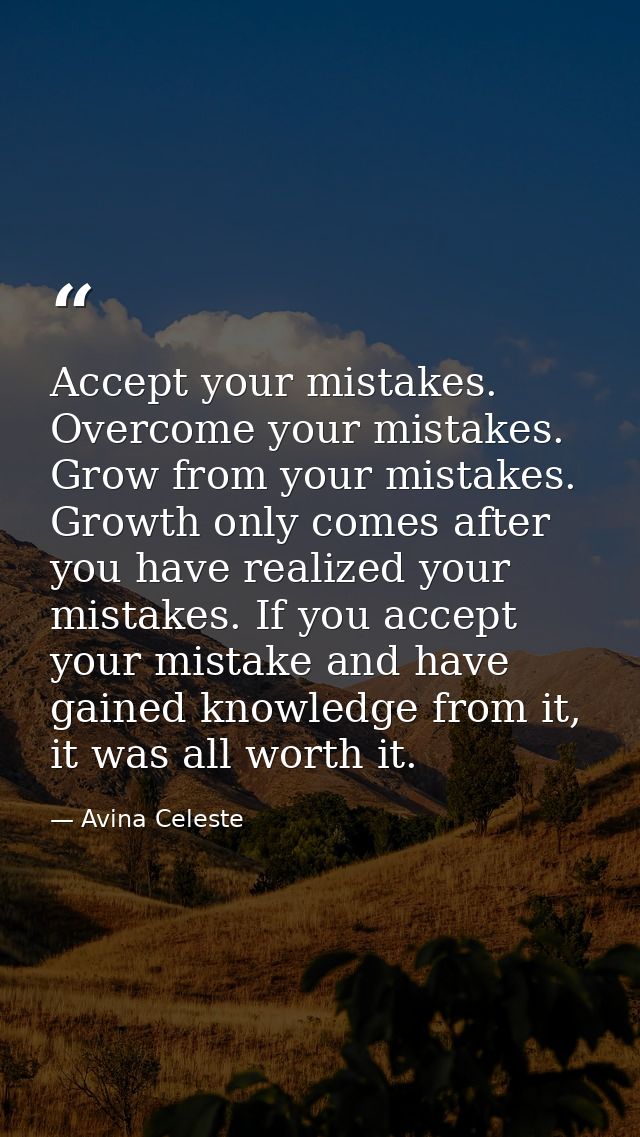 Accept your mistakes. Overcome your mistakes. Grow from your mistakes. Growth only comes after you have realized your mi — Avina Celeste