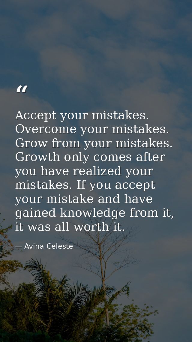 Accept your mistakes. Overcome your mistakes. Grow from your mistakes. Growth only comes after you have realized your mi — Avina Celeste