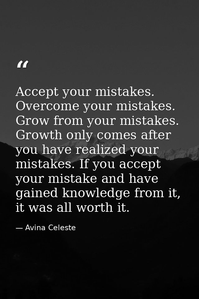 Accept your mistakes. Overcome your mistakes. Grow from your mistakes. Growth only comes after you have realized your mi — Avina Celeste