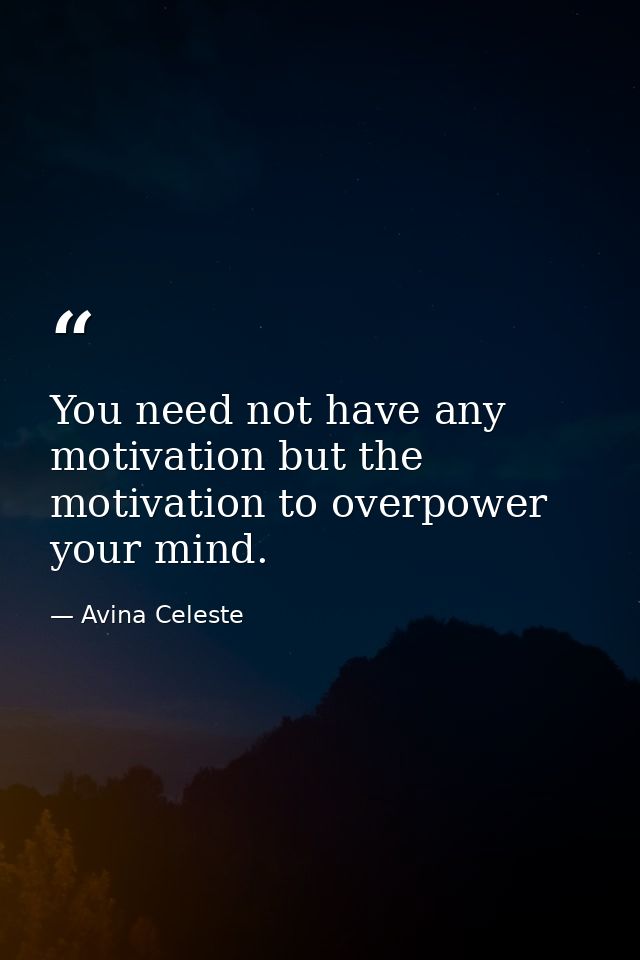 You need not have any motivation but the motivation to overpower your mind. — Avina Celeste