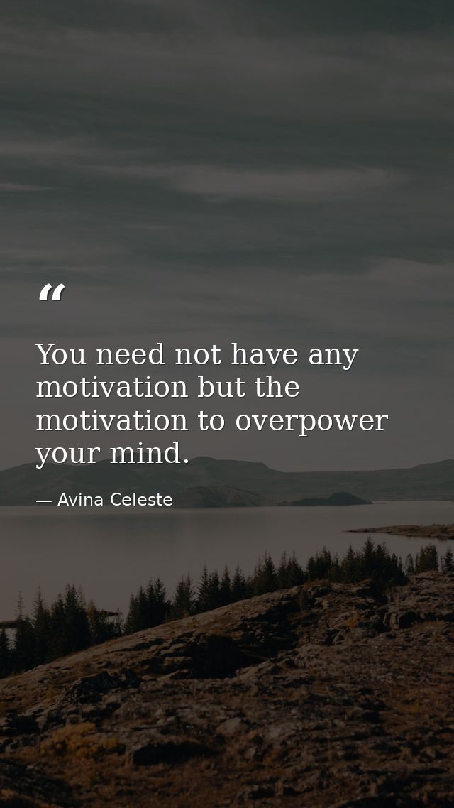 You need not have any motivation but the motivation to overpower your mind. — Avina Celeste
