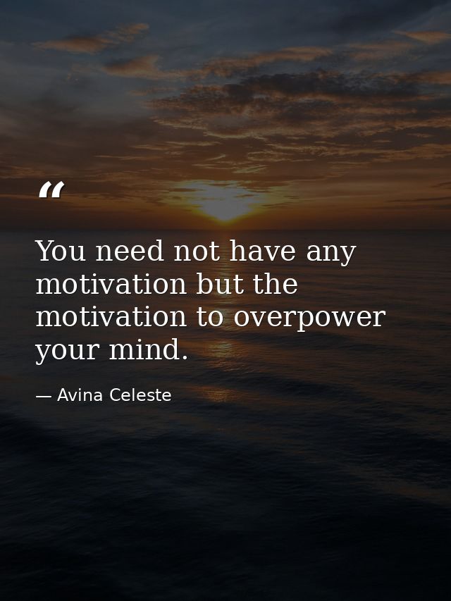 You need not have any motivation but the motivation to overpower your mind. — Avina Celeste