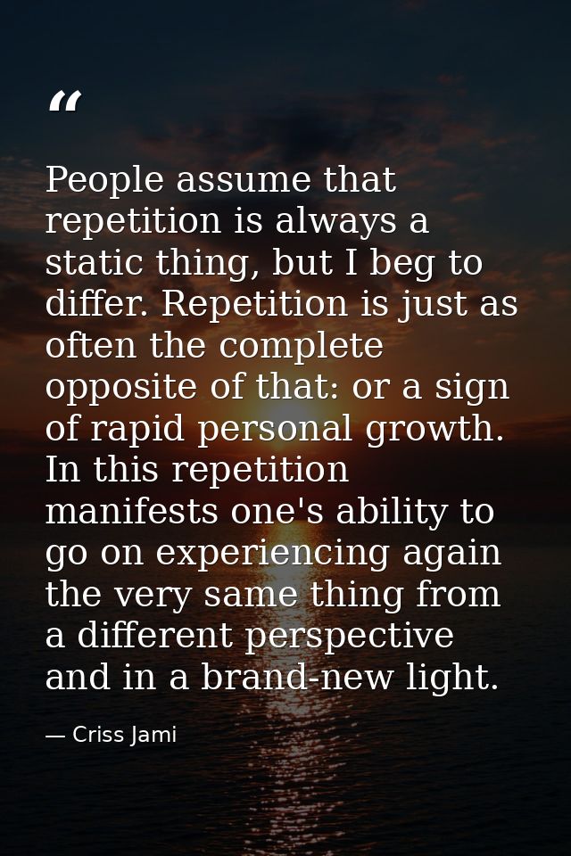 People assume that repetition is always a static thing, but I beg to differ. Repetition is just as often the complete op — Criss Jami