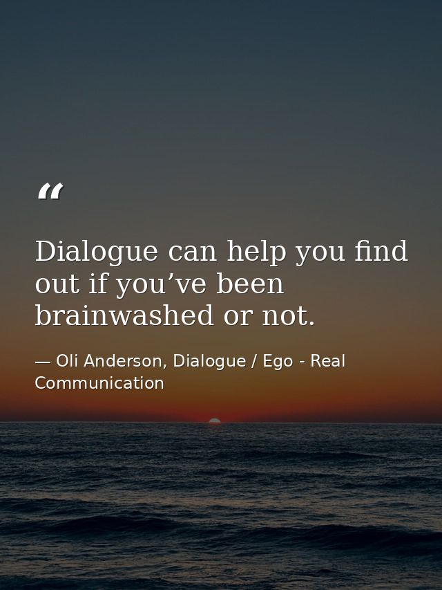 Dialogue can help you find out if you’ve been brainwashed or not. — Oli Anderson, Dialogue / Ego - Real Communication