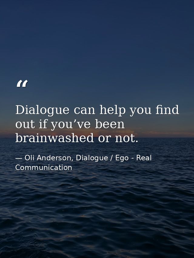 Dialogue can help you find out if you’ve been brainwashed or not. — Oli Anderson, Dialogue / Ego - Real Communication