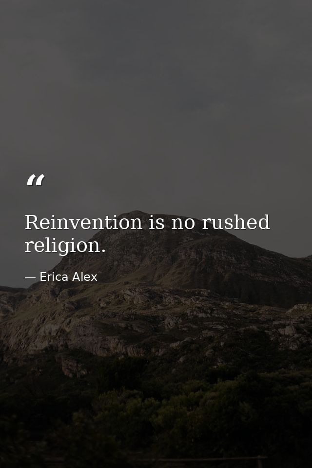 Reinvention is no rushed religion. — Erica Alex