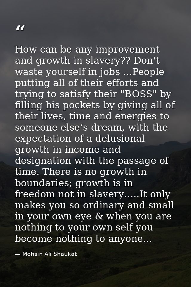 How can be any improvement and growth in slavery?? Don't waste yourself in jobs ...People putting all of their efforts a — Mohsin Ali Shaukat