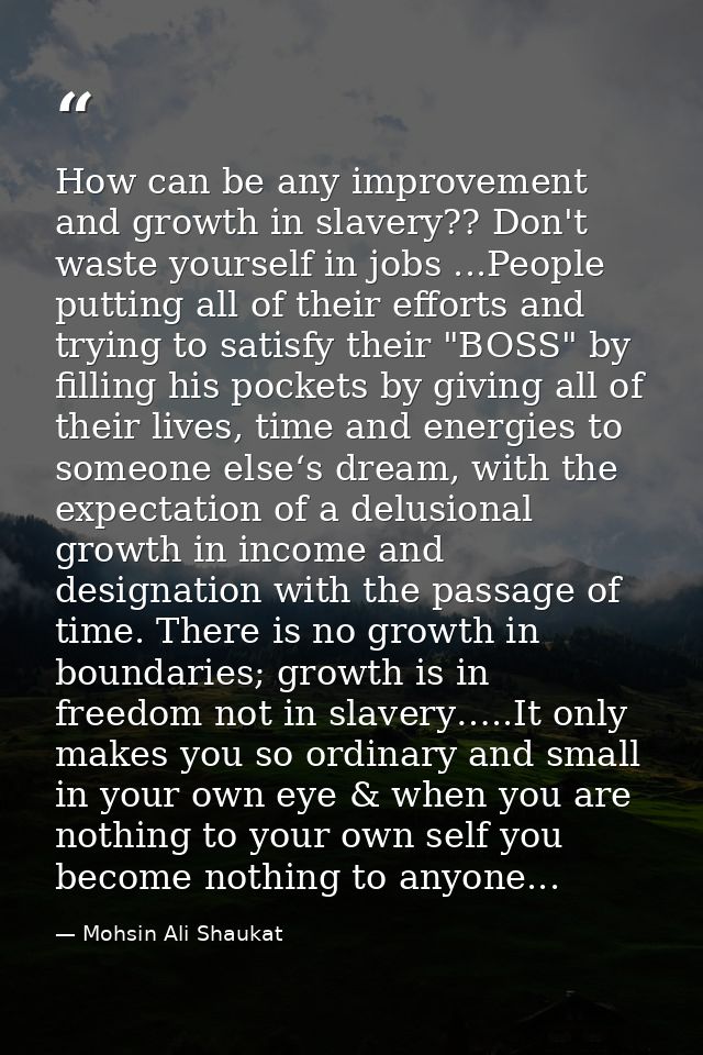How can be any improvement and growth in slavery?? Don't waste yourself in jobs ...People putting all of their efforts a — Mohsin Ali Shaukat