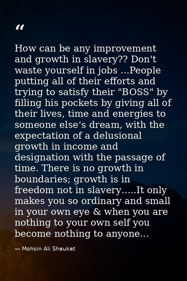 How can be any improvement and growth in slavery?? Don't waste yourself in jobs ...People putting all of their efforts a — Mohsin Ali Shaukat