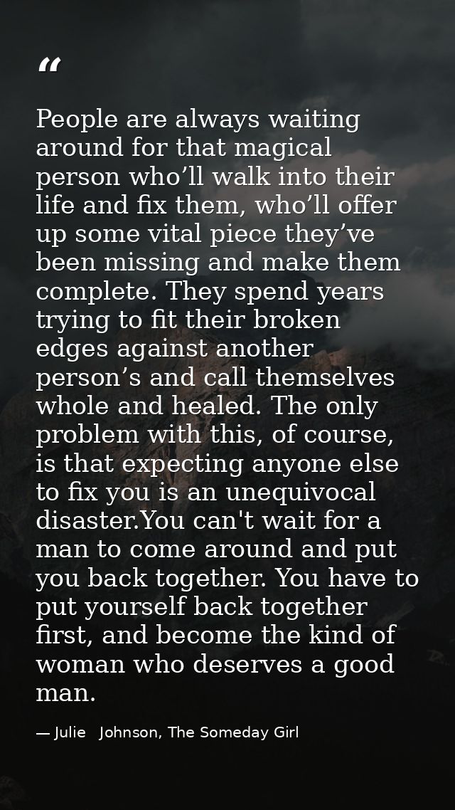People are always waiting around for that magical person who’ll walk into their life and fix them, who’ll offer up some  — Julie   Johnson, The Someday Girl