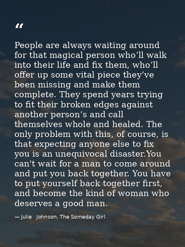 People are always waiting around for that magical person who’ll walk into their life and fix them, who’ll offer up some  — Julie   Johnson, The Someday Girl