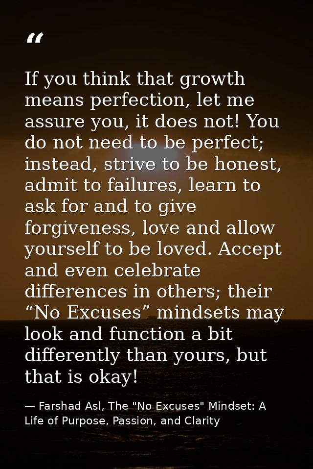 If you think that growth means perfection, let me assure you, it does not! You do not need to be perfect; instead, striv — Farshad Asl, The "No Excuses" Mindset: A Life of Purpose, Passion, and Clarity
