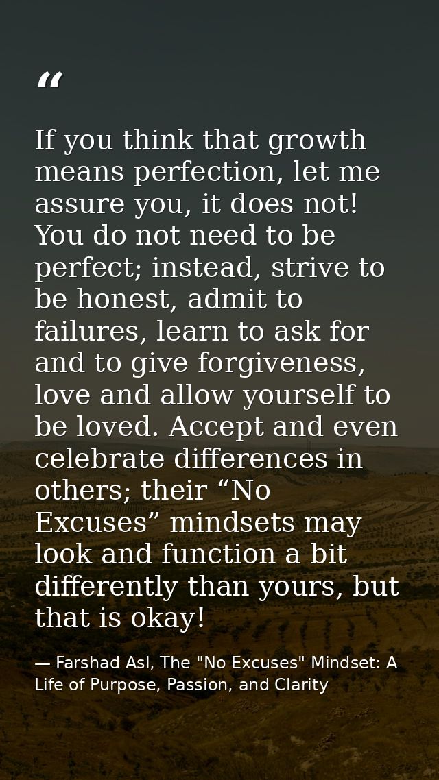 If you think that growth means perfection, let me assure you, it does not! You do not need to be perfect; instead, striv — Farshad Asl, The "No Excuses" Mindset: A Life of Purpose, Passion, and Clarity