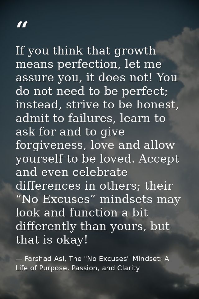 If you think that growth means perfection, let me assure you, it does not! You do not need to be perfect; instead, striv — Farshad Asl, The "No Excuses" Mindset: A Life of Purpose, Passion, and Clarity