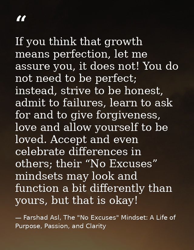 If you think that growth means perfection, let me assure you, it does not! You do not need to be perfect; instead, striv — Farshad Asl, The "No Excuses" Mindset: A Life of Purpose, Passion, and Clarity