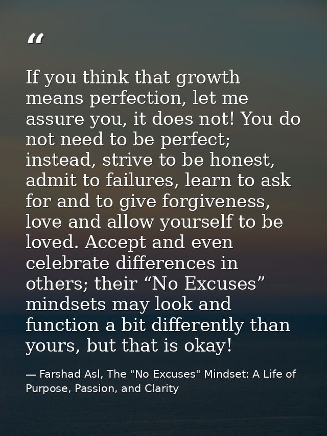 If you think that growth means perfection, let me assure you, it does not! You do not need to be perfect; instead, striv — Farshad Asl, The "No Excuses" Mindset: A Life of Purpose, Passion, and Clarity