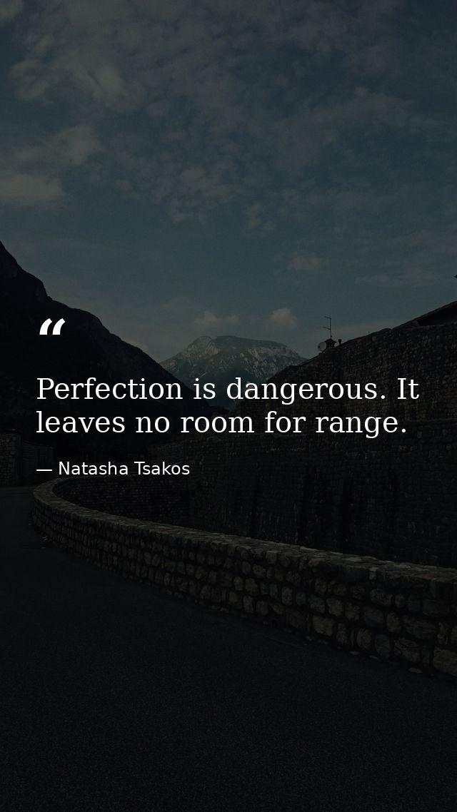 Perfection is dangerous. It leaves no room for range. — Natasha Tsakos