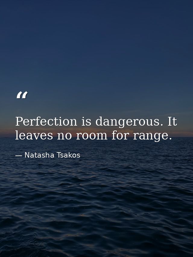 Perfection is dangerous. It leaves no room for range. — Natasha Tsakos