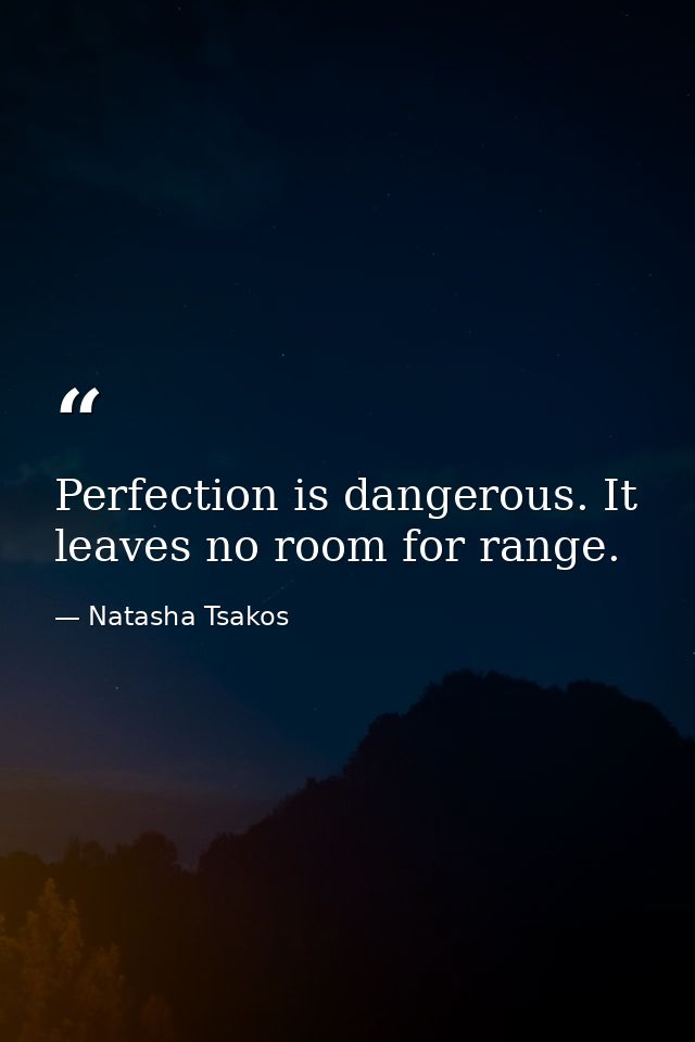 Perfection is dangerous. It leaves no room for range. — Natasha Tsakos