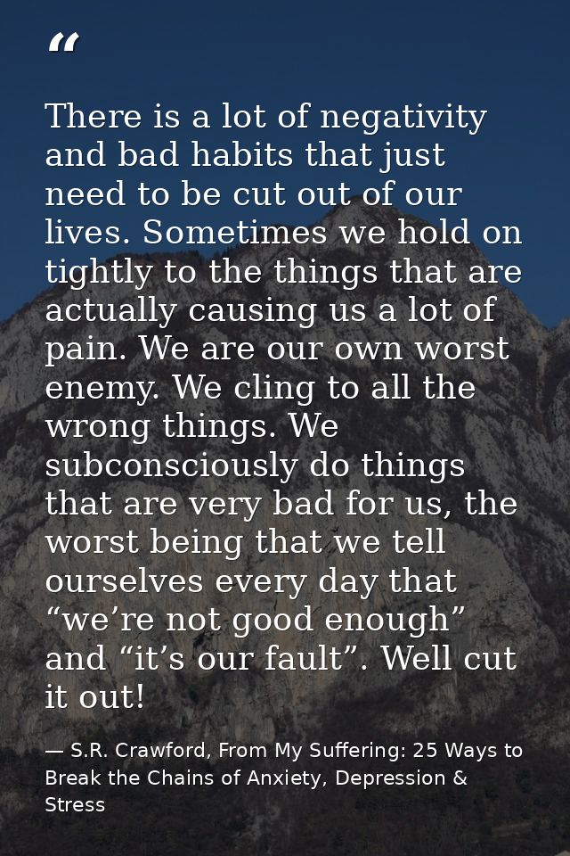 There is a lot of negativity and bad habits that just need to be cut out of our lives. Sometimes we hold on tightly to t — S.R. Crawford, From My Suffering: 25 Ways to Break the Chains of Anxiety, Depression & Stress