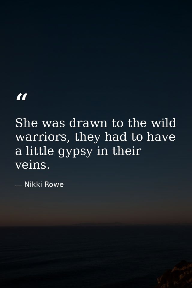 She was drawn to the wild warriors, they had to have a little gypsy in their veins. — Nikki Rowe