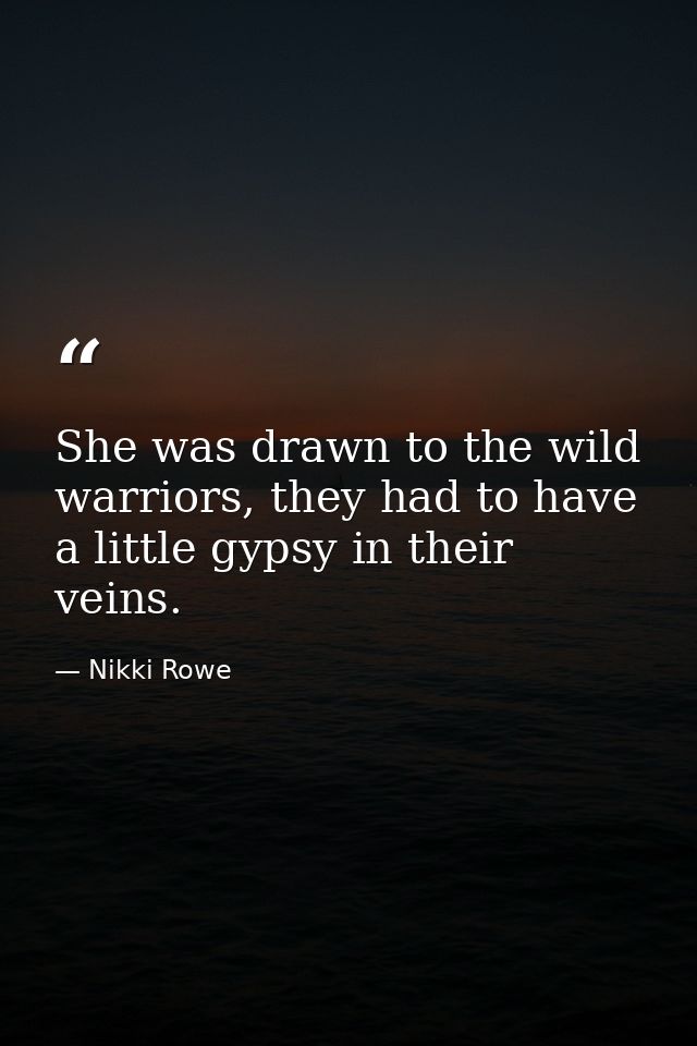 She was drawn to the wild warriors, they had to have a little gypsy in their veins. — Nikki Rowe