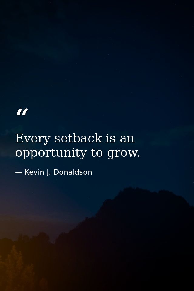 Every setback is an opportunity to grow. — Kevin J. Donaldson