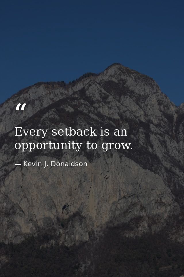 Every setback is an opportunity to grow. — Kevin J. Donaldson