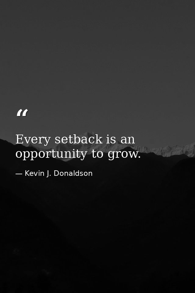 Every setback is an opportunity to grow. — Kevin J. Donaldson
