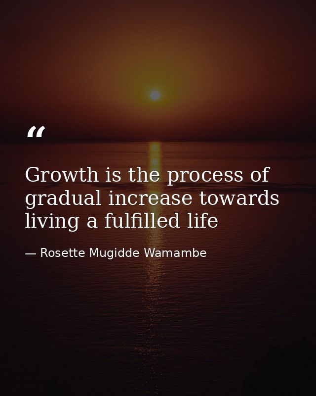 Growth is the process of gradual increase towards living a fulfilled life — Rosette Mugidde Wamambe