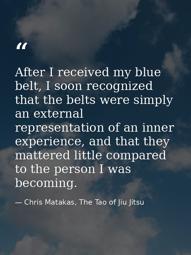 After I received my blue belt, I soon recognized that the belts were simply an external representation of an inner exper — Chris Matakas, The Tao of Jiu Jitsu