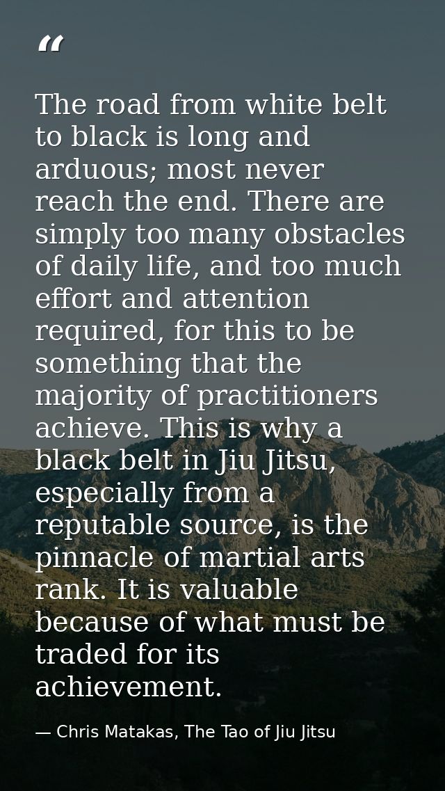 The road from white belt to black is long and arduous; most never reach the end. There are simply too many obstacles of  — Chris Matakas, The Tao of Jiu Jitsu