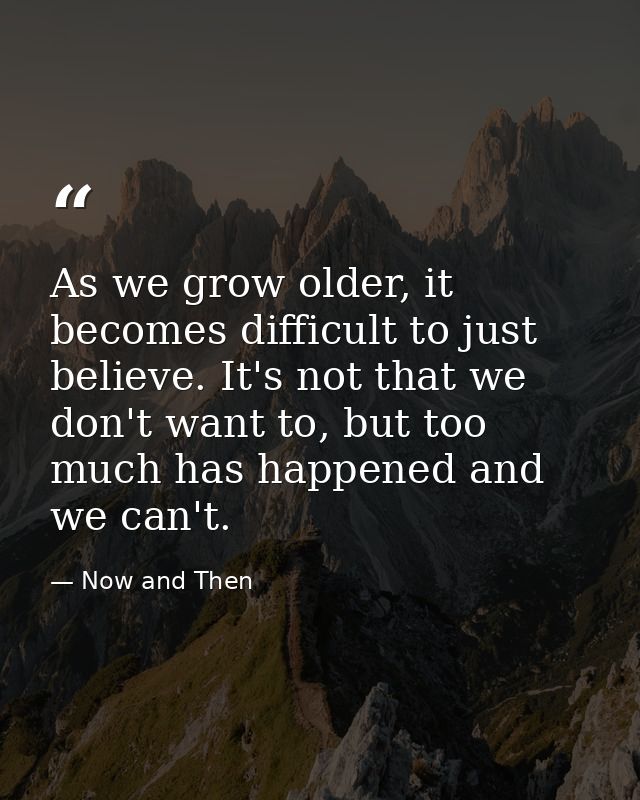As we grow older, it becomes difficult to just believe. It's not that we don't want to, but too much has happened and we — Now and Then