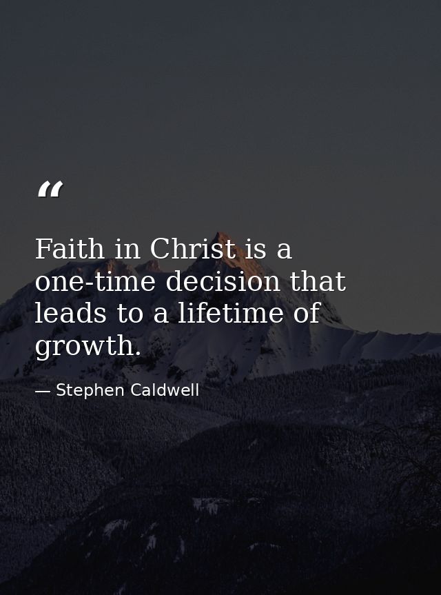 Faith in Christ is a one-time decision that leads to a lifetime of growth. — Stephen Caldwell