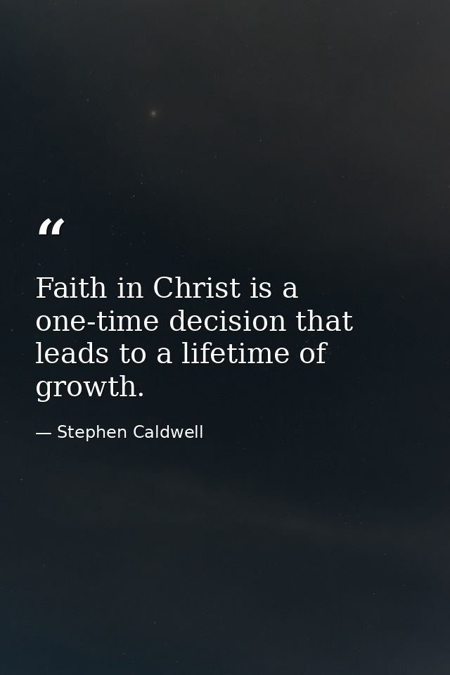 Faith in Christ is a one-time decision that leads to a lifetime of growth. — Stephen Caldwell