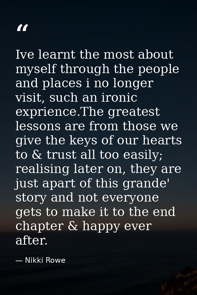 Ive learnt the most about myself through the people and places i no longer visit, such an ironic exprience.The greatest  — Nikki Rowe