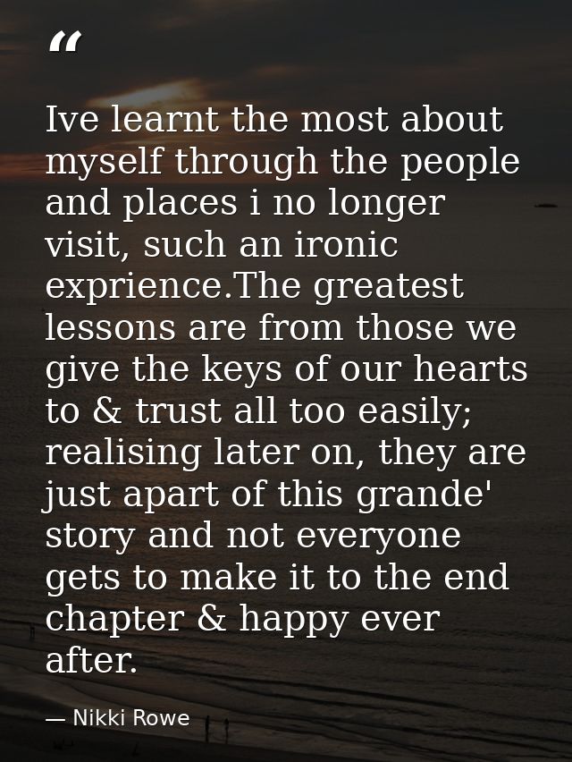 Ive learnt the most about myself through the people and places i no longer visit, such an ironic exprience.The greatest  — Nikki Rowe
