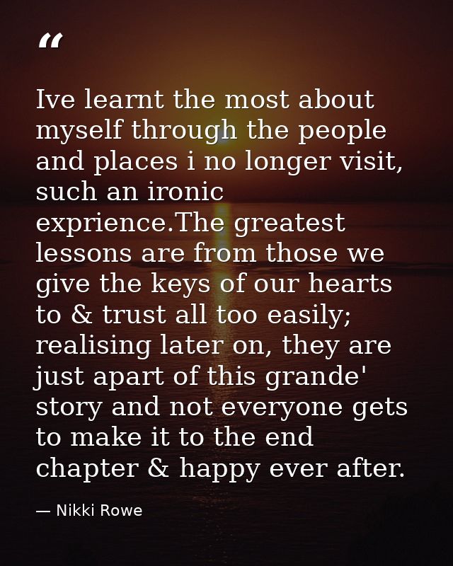 Ive learnt the most about myself through the people and places i no longer visit, such an ironic exprience.The greatest  — Nikki Rowe