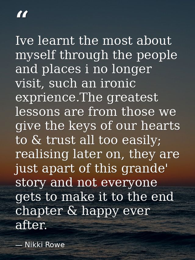 Ive learnt the most about myself through the people and places i no longer visit, such an ironic exprience.The greatest  — Nikki Rowe