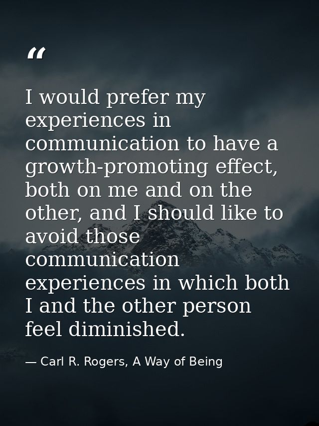 I would prefer my experiences in communication to have a growth-promoting effect, both on me and on the other, and I sho — Carl R. Rogers, A Way of Being