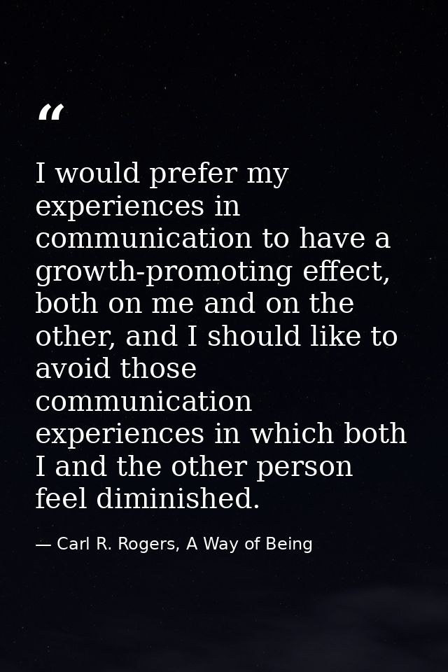 I would prefer my experiences in communication to have a growth-promoting effect, both on me and on the other, and I sho — Carl R. Rogers, A Way of Being