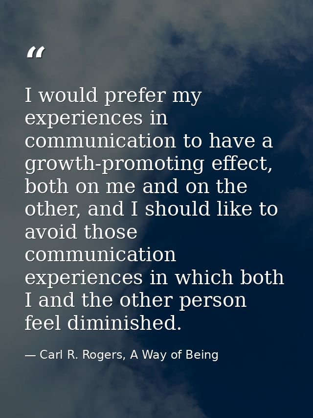 I would prefer my experiences in communication to have a growth-promoting effect, both on me and on the other, and I sho — Carl R. Rogers, A Way of Being