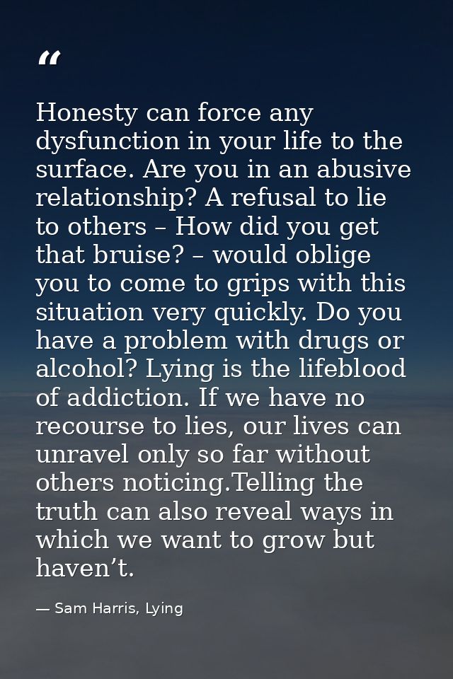 Honesty can force any dysfunction in your life to the surface. Are you in an abusive relationship? A refusal to lie to o — Sam Harris, Lying