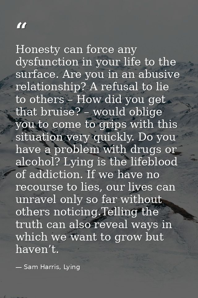 Honesty can force any dysfunction in your life to the surface. Are you in an abusive relationship? A refusal to lie to o — Sam Harris, Lying