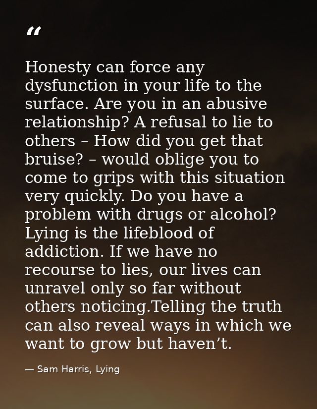 Honesty can force any dysfunction in your life to the surface. Are you in an abusive relationship? A refusal to lie to o — Sam Harris, Lying