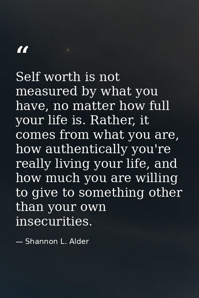 Self worth is not measured by what you have, no matter how full your life is. Rather, it comes from what you are, how au — Shannon L. Alder