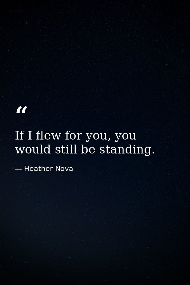 If I flew for you, you would still be standing. — Heather Nova