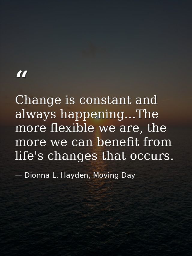 Change is constant and always happening...The more flexible we are, the more we can benefit from life's changes that occ — Dionna L. Hayden, Moving Day